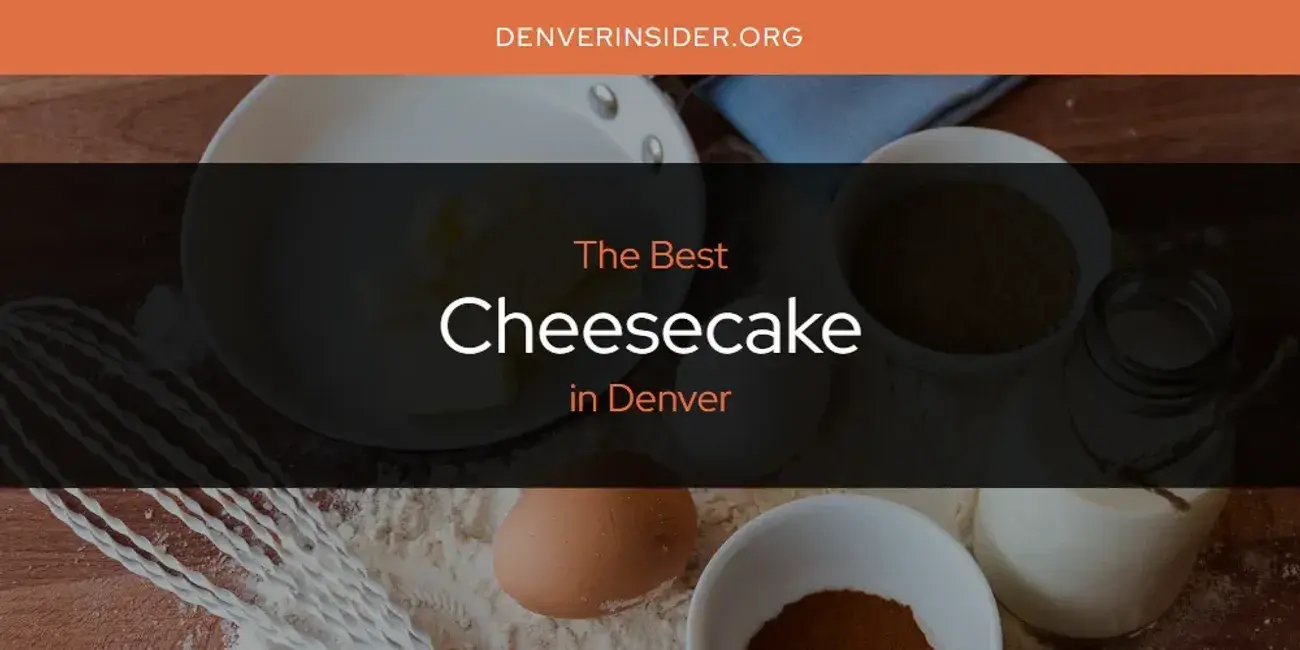 The Absolute Best Cheesecake in Denver  [Updated 2024]
